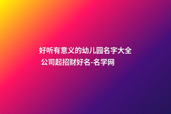 好听有意义的幼儿园名字大全 公司起招财好名-名学网-第1张-公司起名-玄机派